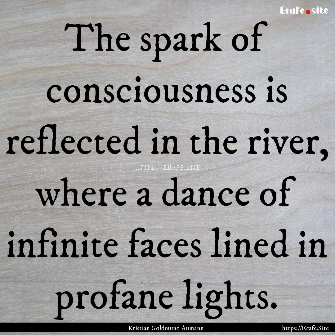 The spark of consciousness is reflected in.... : Quote by Kristian Goldmund Aumann