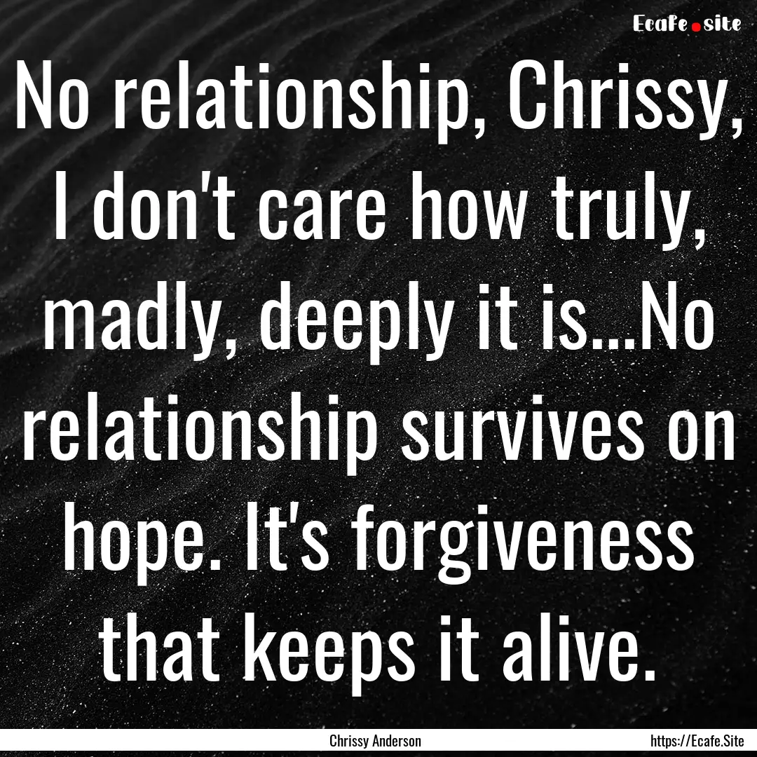 No relationship, Chrissy, I don't care how.... : Quote by Chrissy Anderson