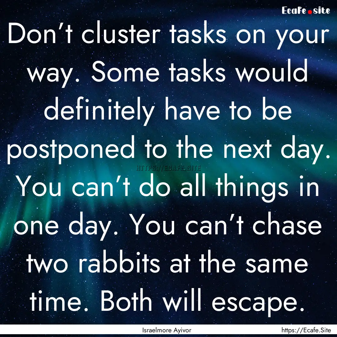 Don’t cluster tasks on your way. Some tasks.... : Quote by Israelmore Ayivor