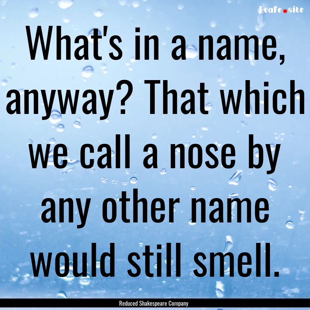 What's in a name, anyway? That which we call.... : Quote by Reduced Shakespeare Company