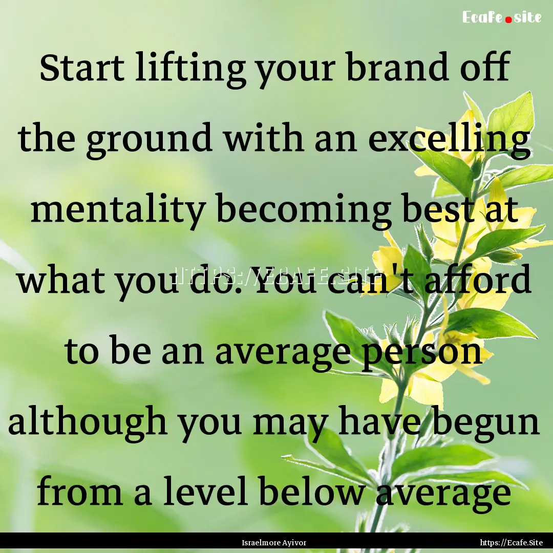 Start lifting your brand off the ground with.... : Quote by Israelmore Ayivor