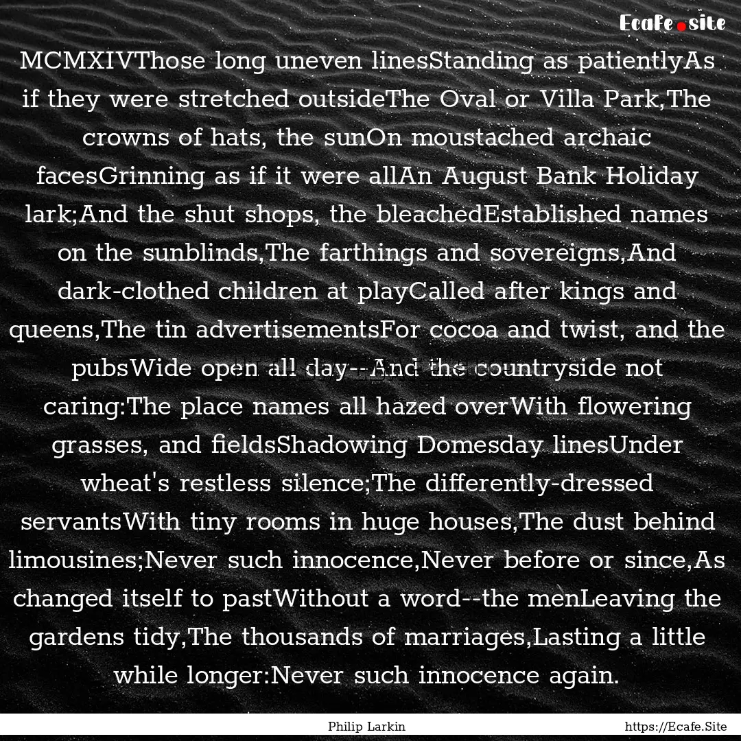 MCMXIVThose long uneven linesStanding as.... : Quote by Philip Larkin