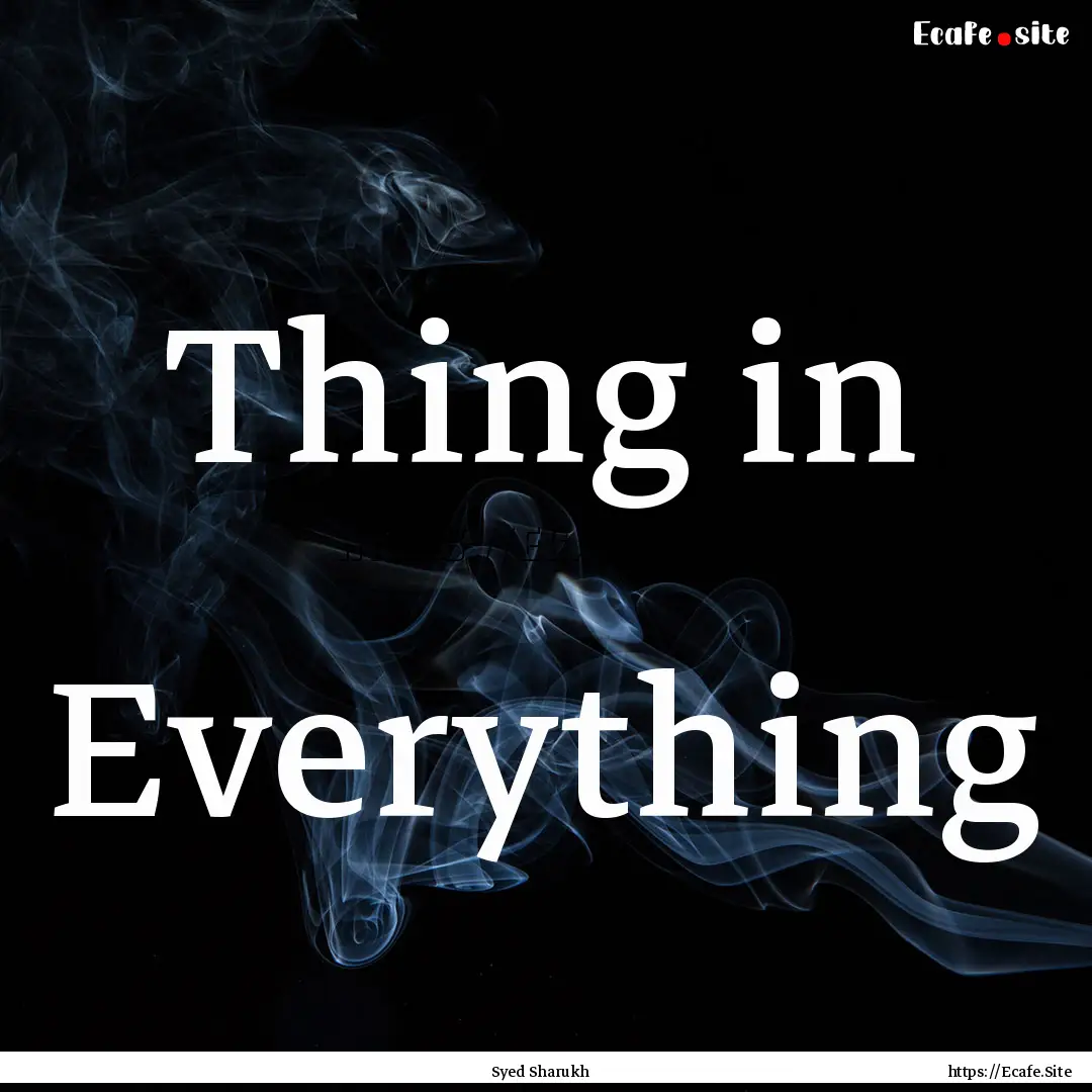 Thing in Everything : Quote by Syed Sharukh