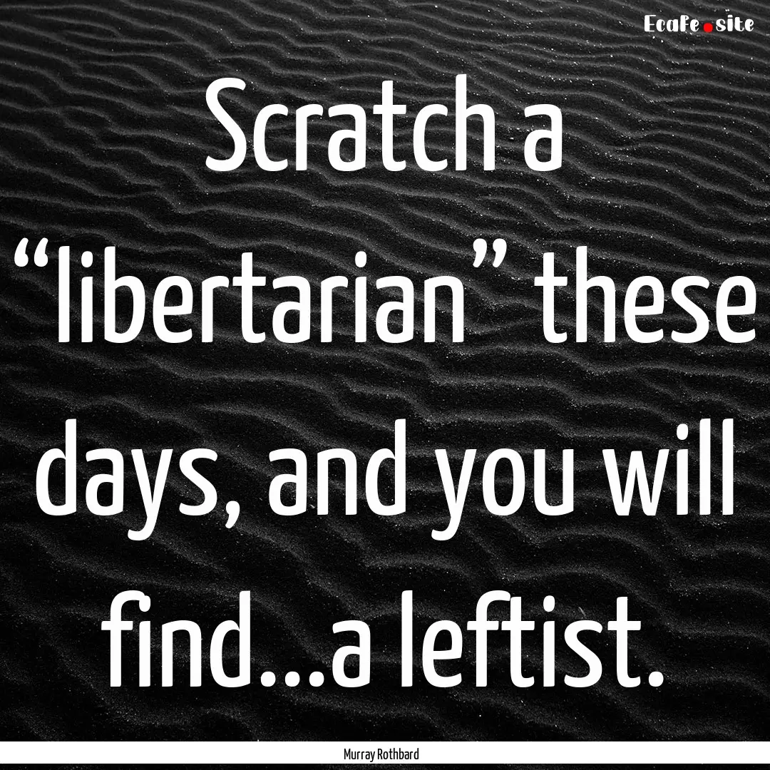 Scratch a “libertarian” these days, and.... : Quote by Murray Rothbard