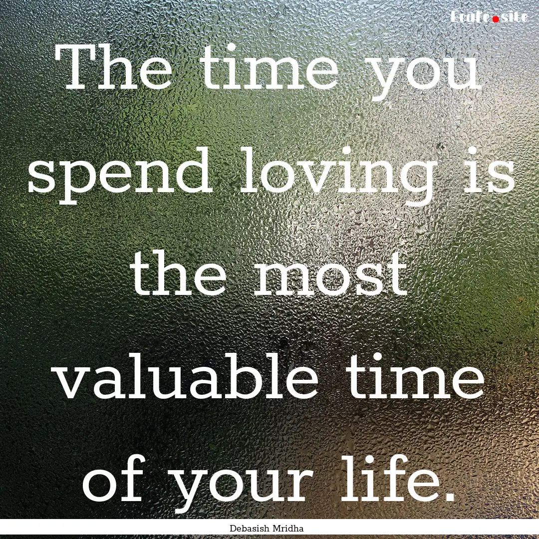 The time you spend loving is the most valuable.... : Quote by Debasish Mridha