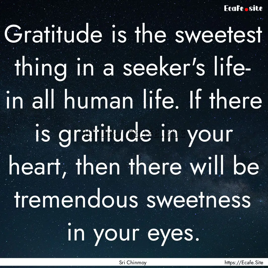 Gratitude is the sweetest thing in a seeker's.... : Quote by Sri Chinmoy