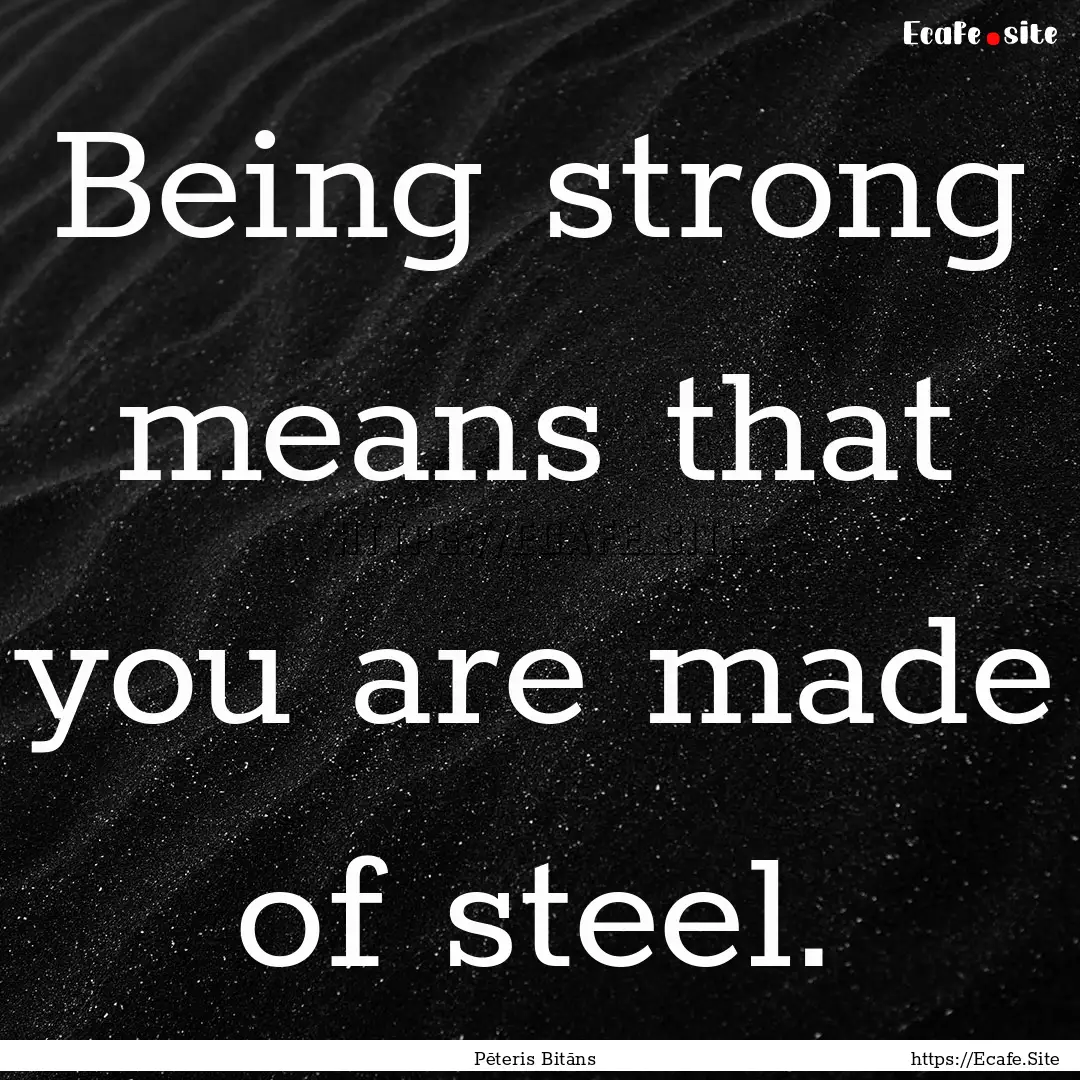 Being strong means that you are made of steel..... : Quote by Pēteris Bitāns