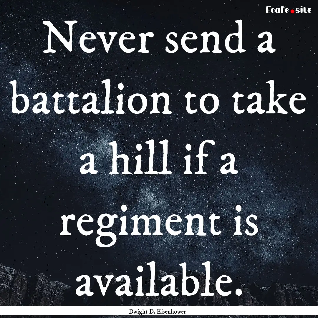 Never send a battalion to take a hill if.... : Quote by Dwight D. Eisenhower