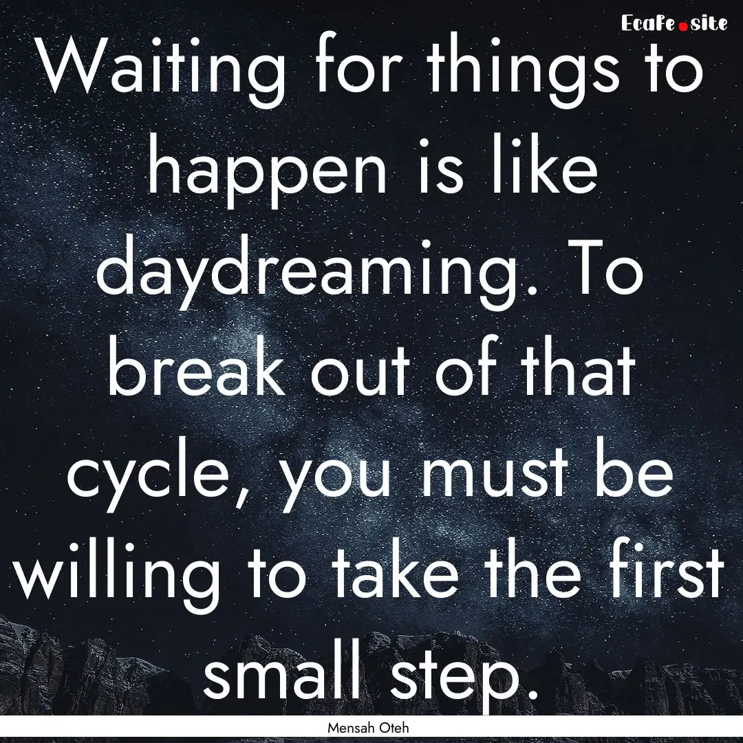 Waiting for things to happen is like daydreaming..... : Quote by Mensah Oteh