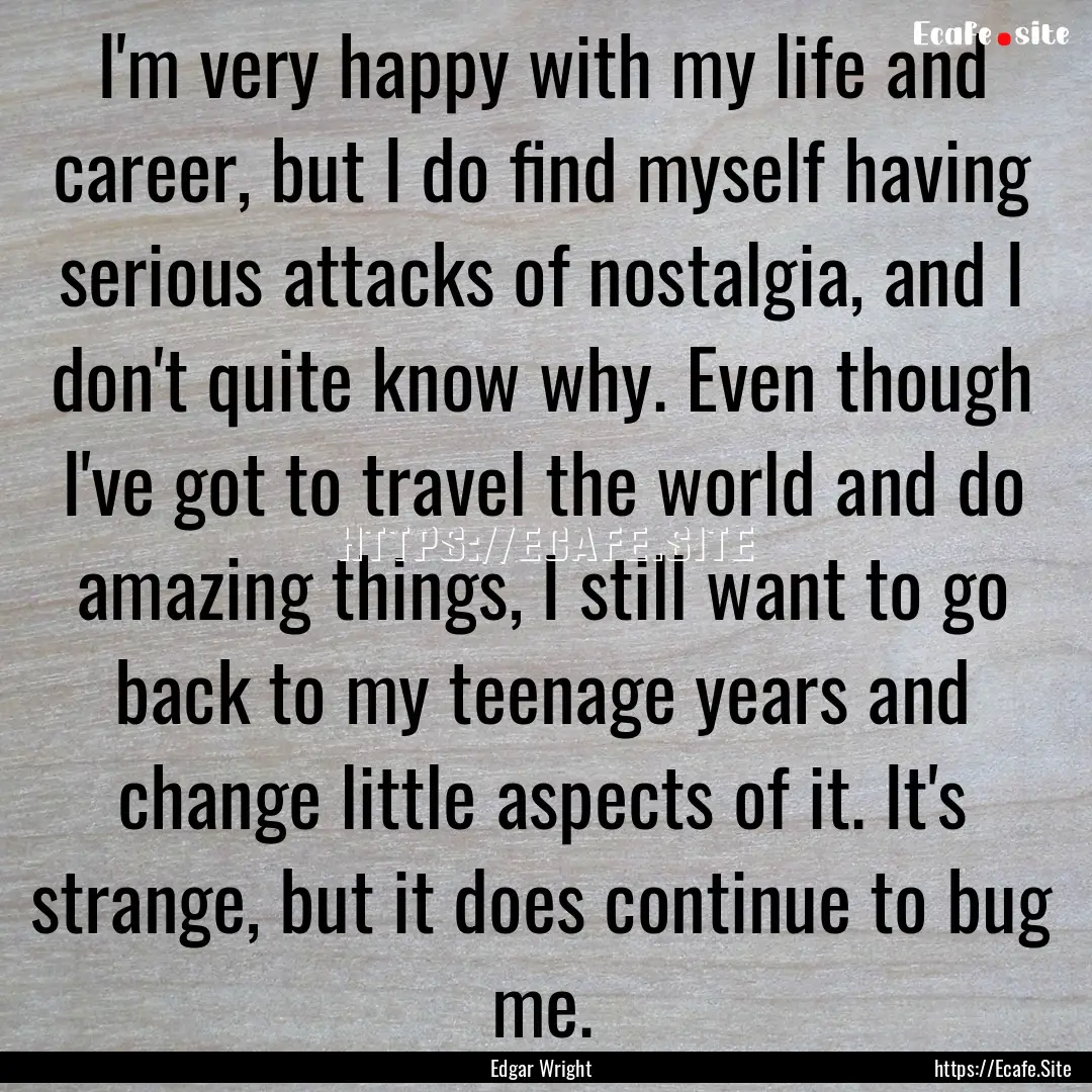 I'm very happy with my life and career, but.... : Quote by Edgar Wright