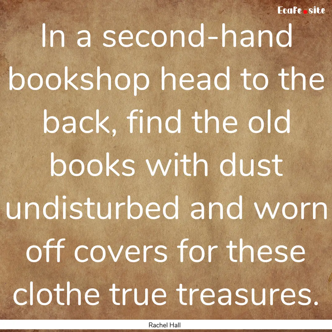 In a second-hand bookshop head to the back,.... : Quote by Rachel Hall