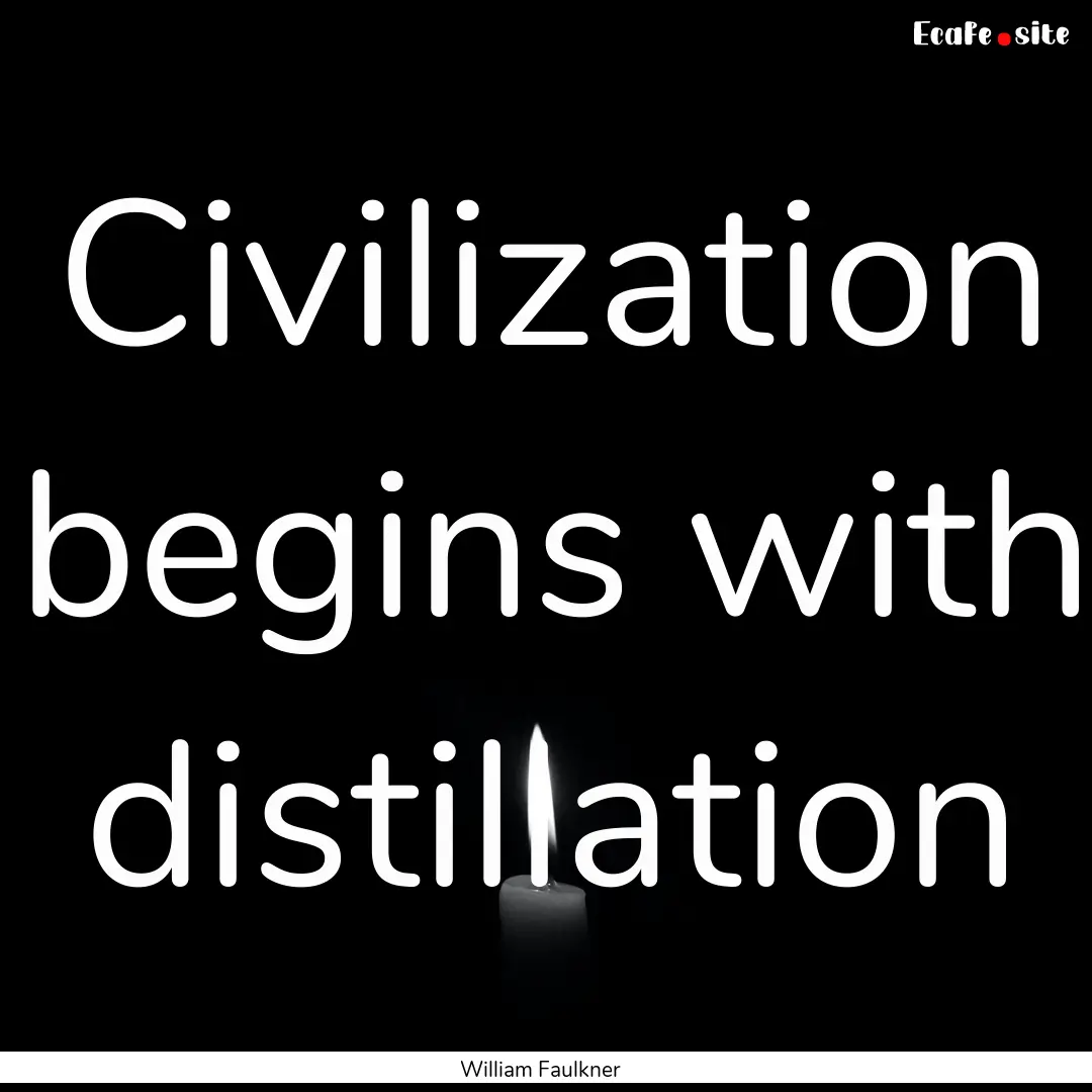 Civilization begins with distillation : Quote by William Faulkner