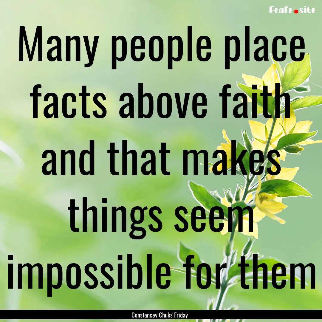 Many people place facts above faith and that.... : Quote by Constancev Chuks Friday