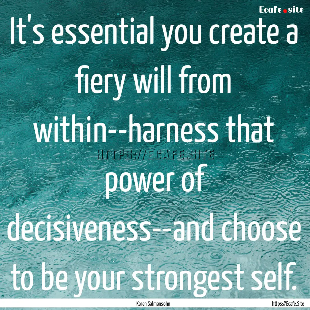 It's essential you create a fiery will from.... : Quote by Karen Salmansohn