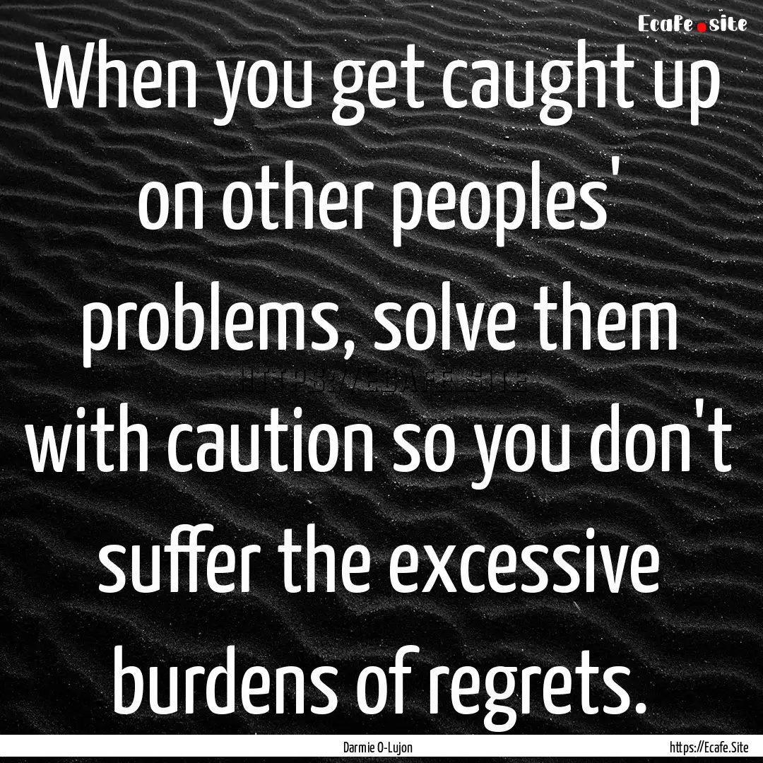 When you get caught up on other peoples'.... : Quote by Darmie O-Lujon