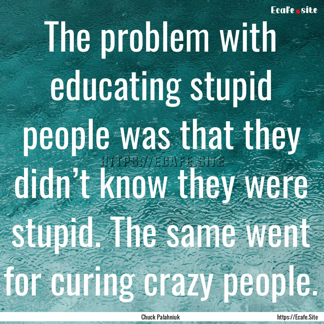 The problem with educating stupid people.... : Quote by Chuck Palahniuk