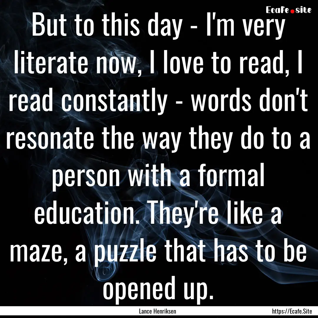 But to this day - I'm very literate now,.... : Quote by Lance Henriksen