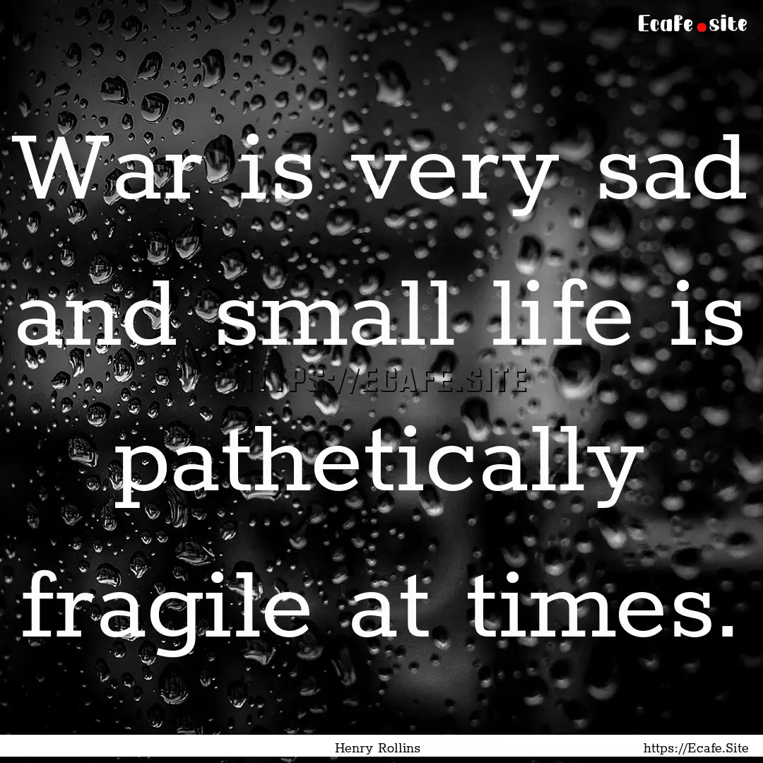 War is very sad and small life is pathetically.... : Quote by Henry Rollins