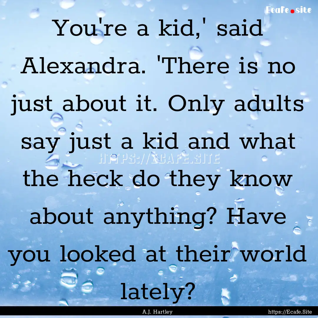 You're a kid,' said Alexandra. 'There is.... : Quote by A.J. Hartley