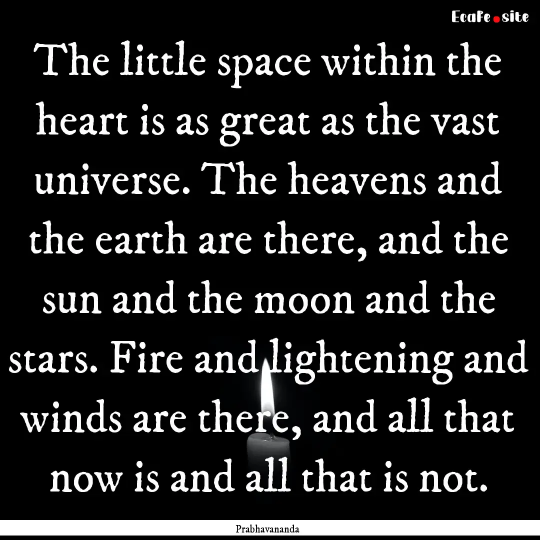 The little space within the heart is as great.... : Quote by Prabhavananda