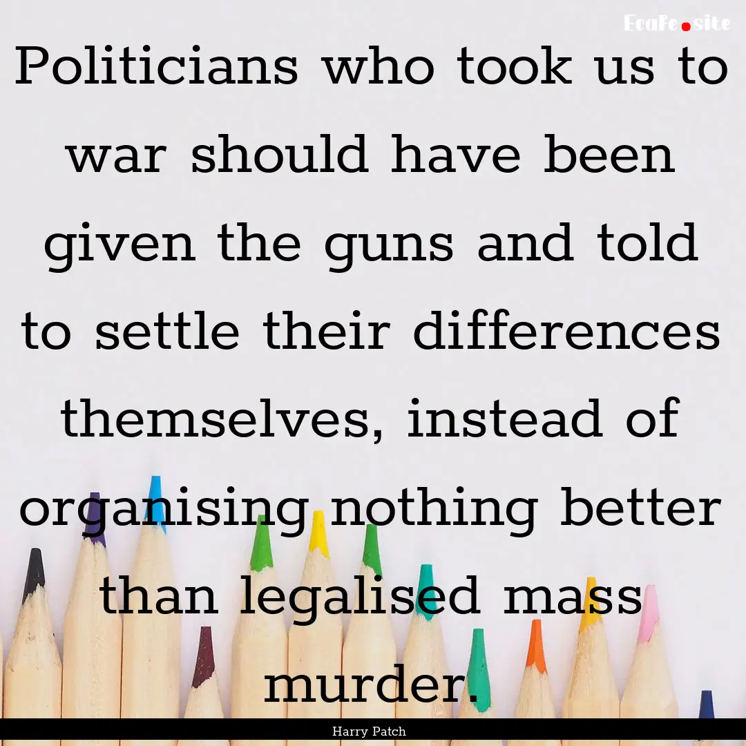 Politicians who took us to war should have.... : Quote by Harry Patch