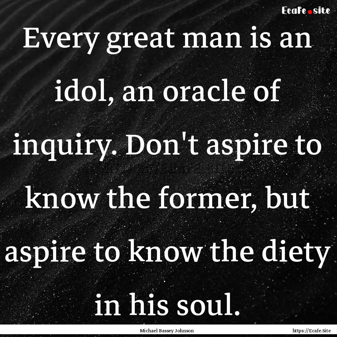 Every great man is an idol, an oracle of.... : Quote by Michael Bassey Johnson