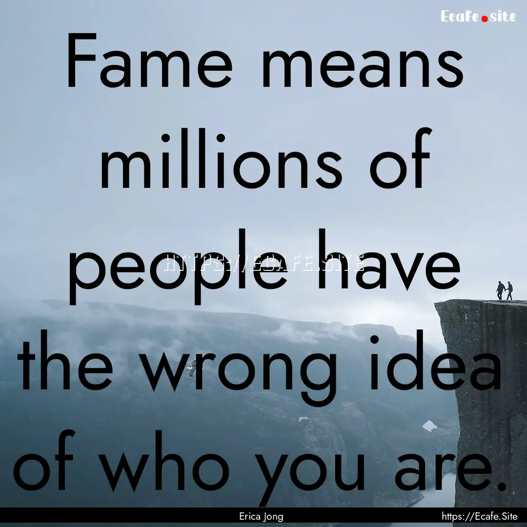 Fame means millions of people have the wrong.... : Quote by Erica Jong