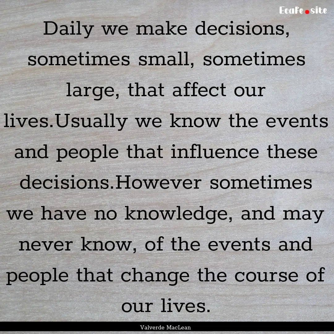 Daily we make decisions, sometimes small,.... : Quote by Valverde MacLean