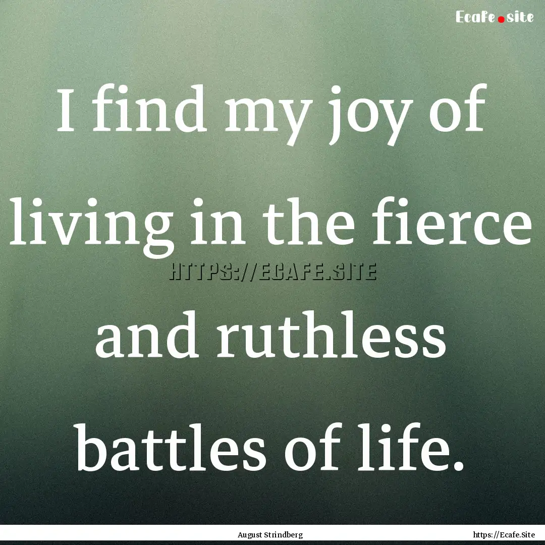 I find my joy of living in the fierce and.... : Quote by August Strindberg