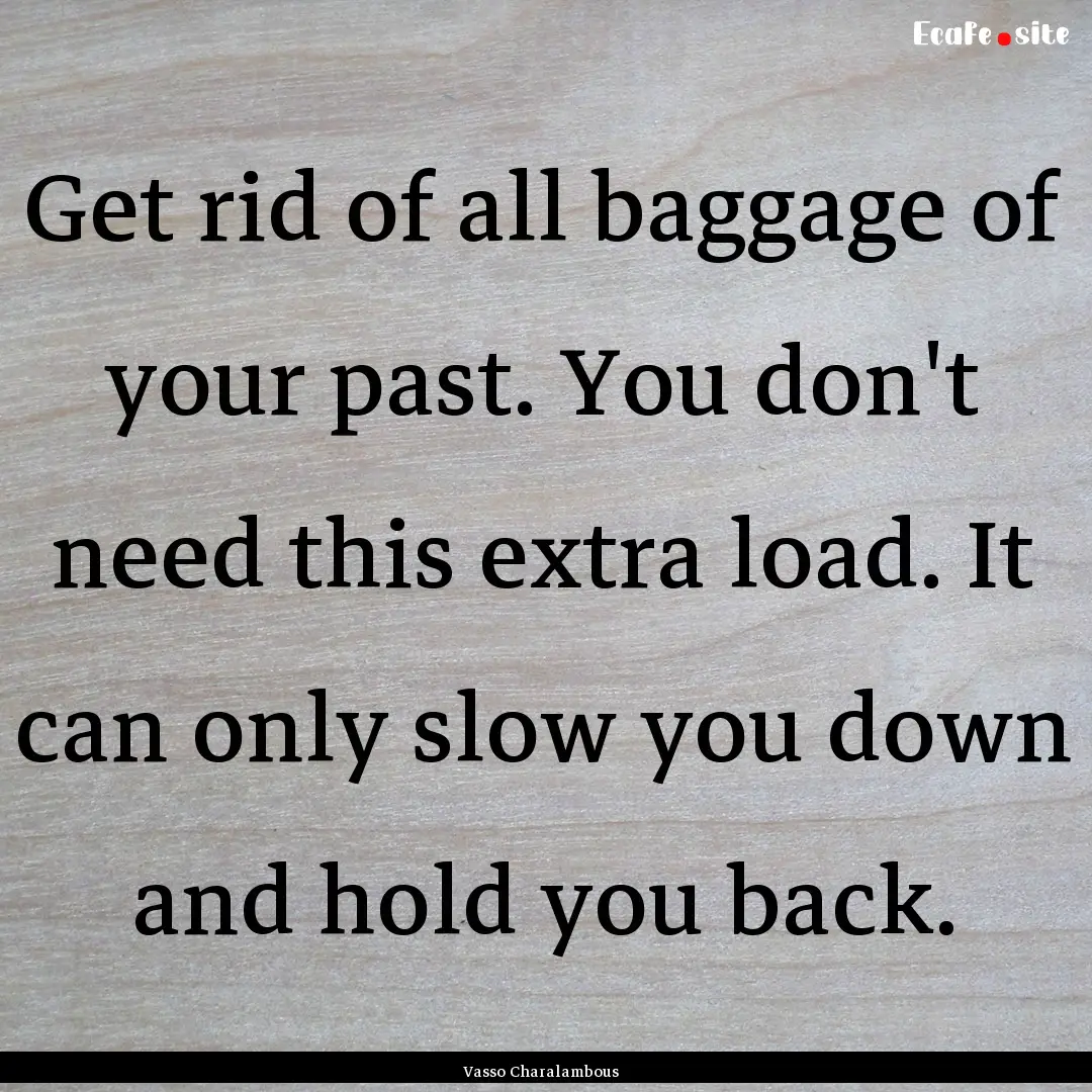 Get rid of all baggage of your past. You.... : Quote by Vasso Charalambous