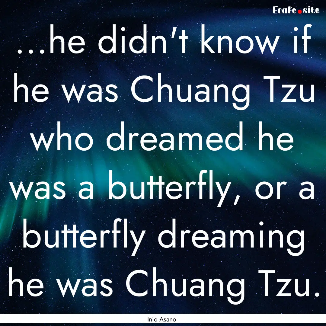 ...he didn't know if he was Chuang Tzu who.... : Quote by Inio Asano