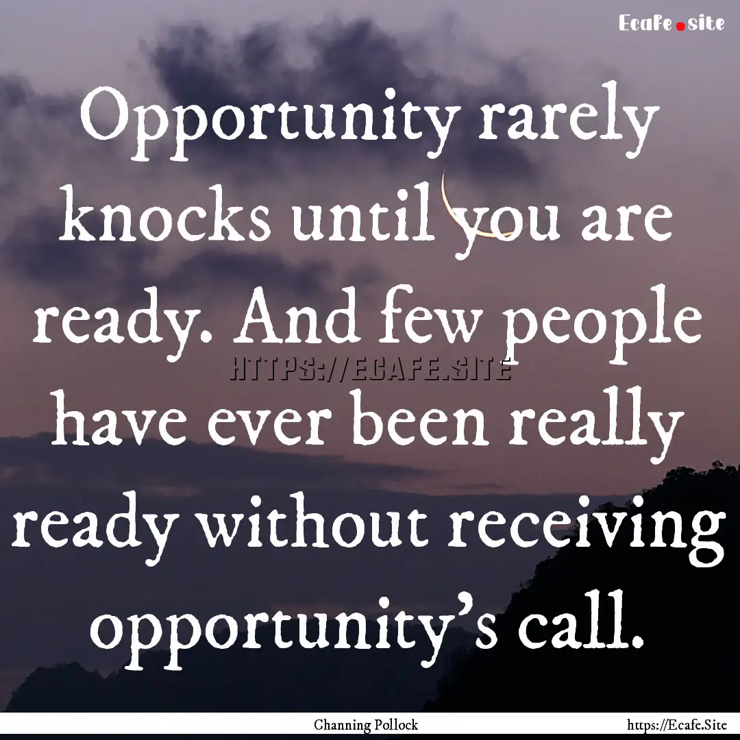 Opportunity rarely knocks until you are ready..... : Quote by Channing Pollock