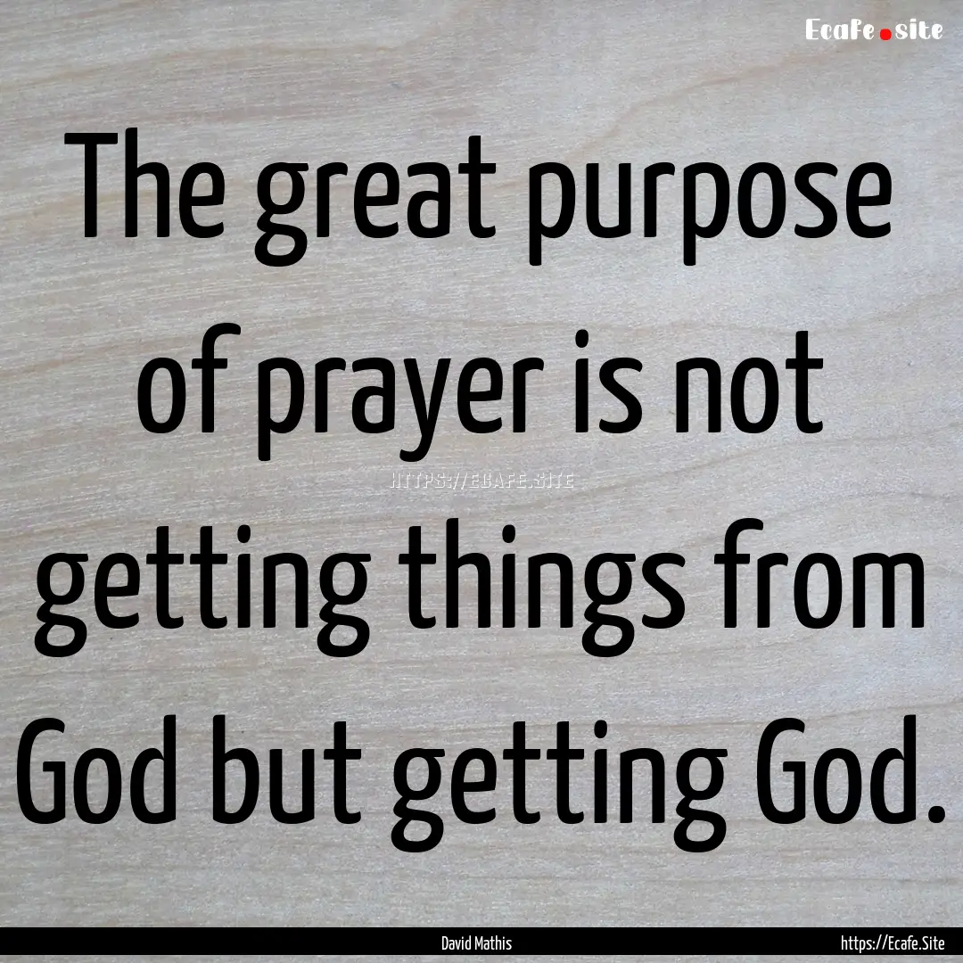 The great purpose of prayer is not getting.... : Quote by David Mathis