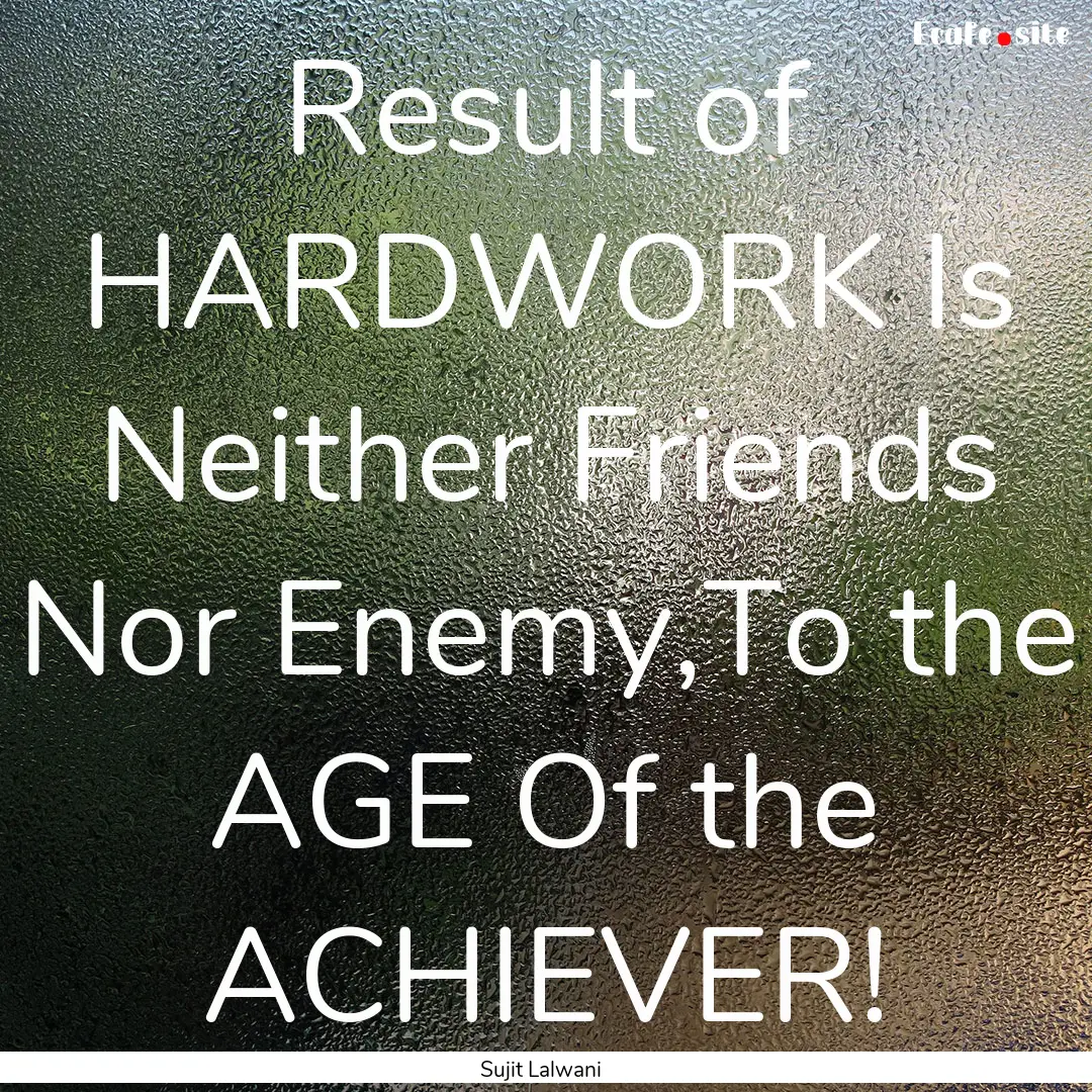 Result of HARDWORK Is Neither Friends Nor.... : Quote by Sujit Lalwani