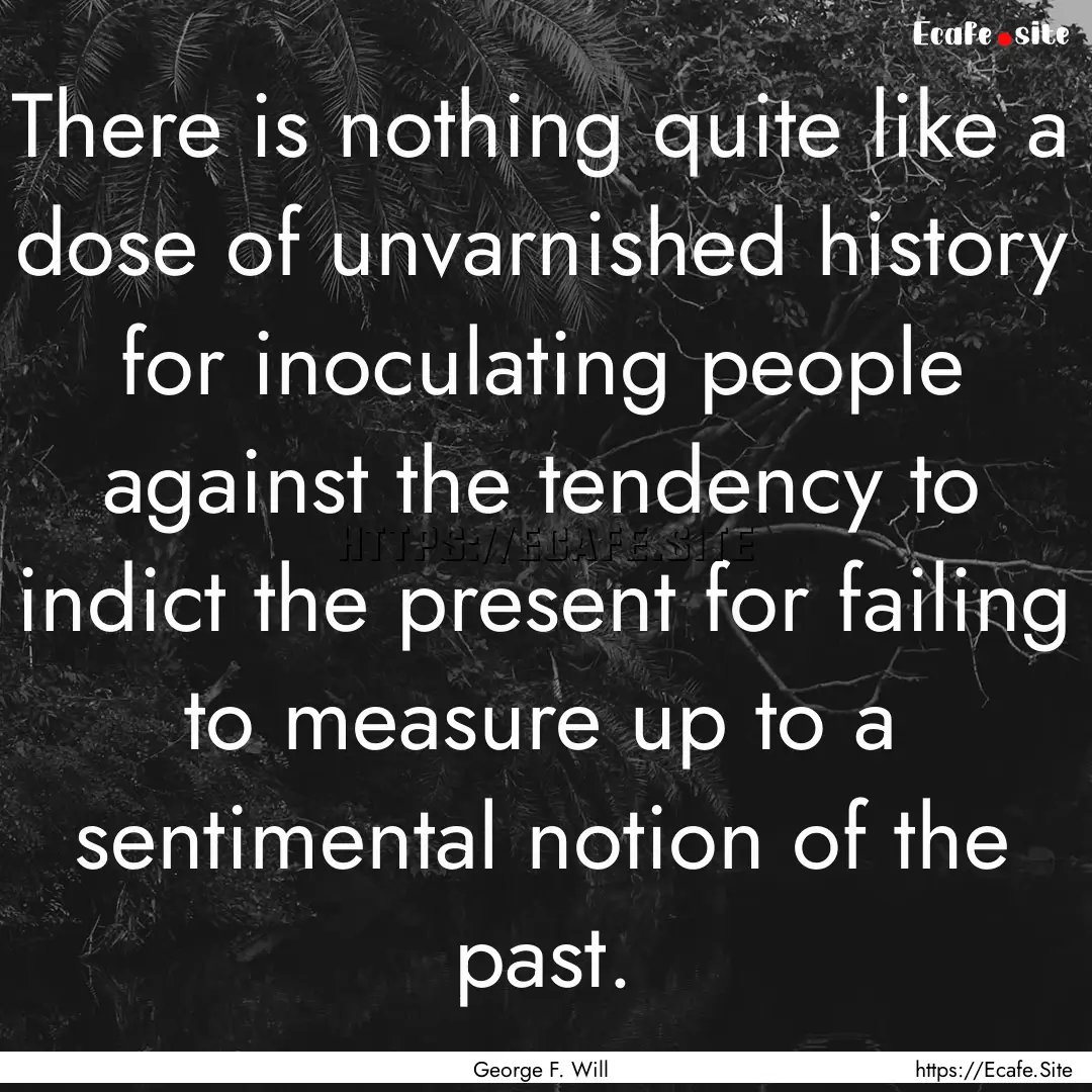 There is nothing quite like a dose of unvarnished.... : Quote by George F. Will