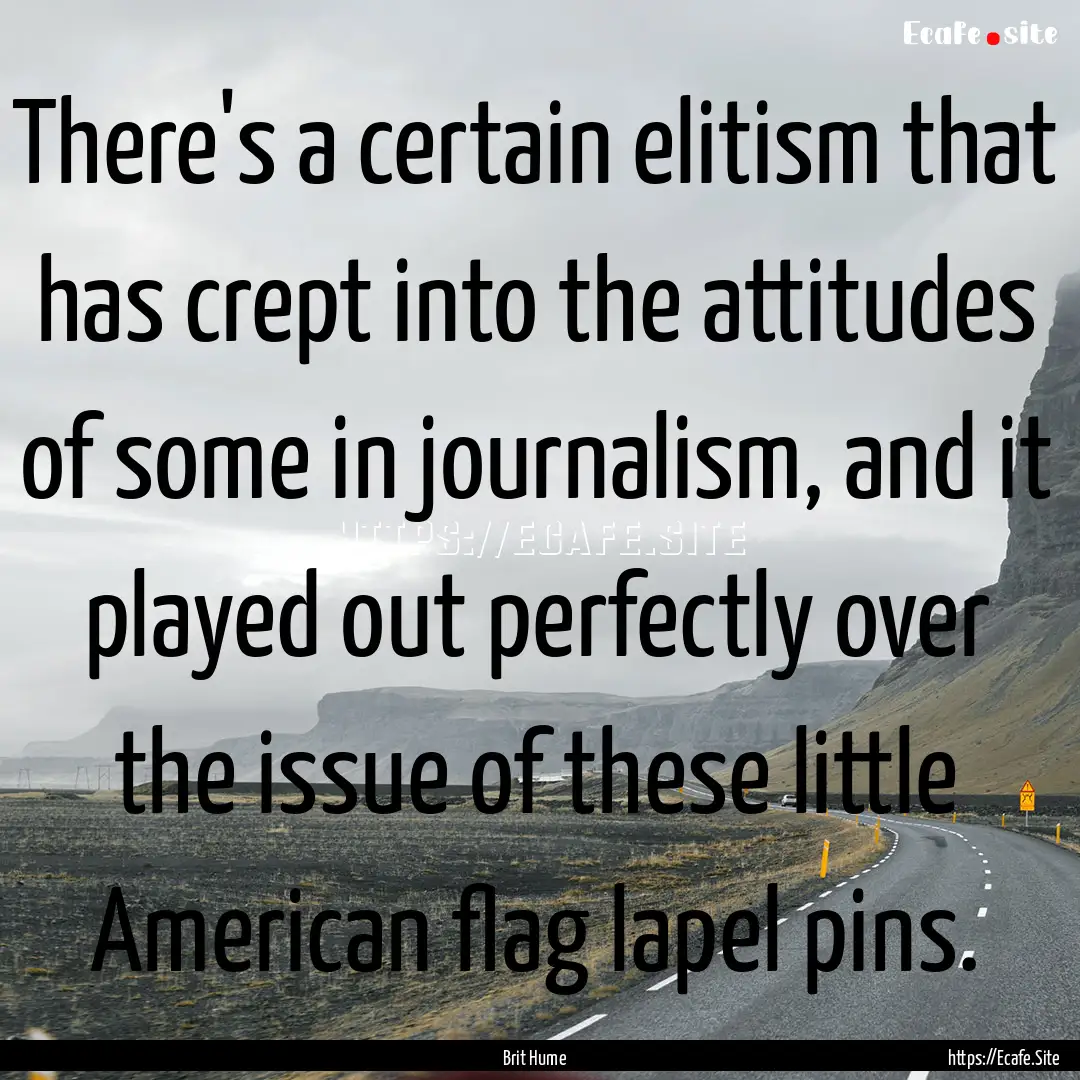 There's a certain elitism that has crept.... : Quote by Brit Hume