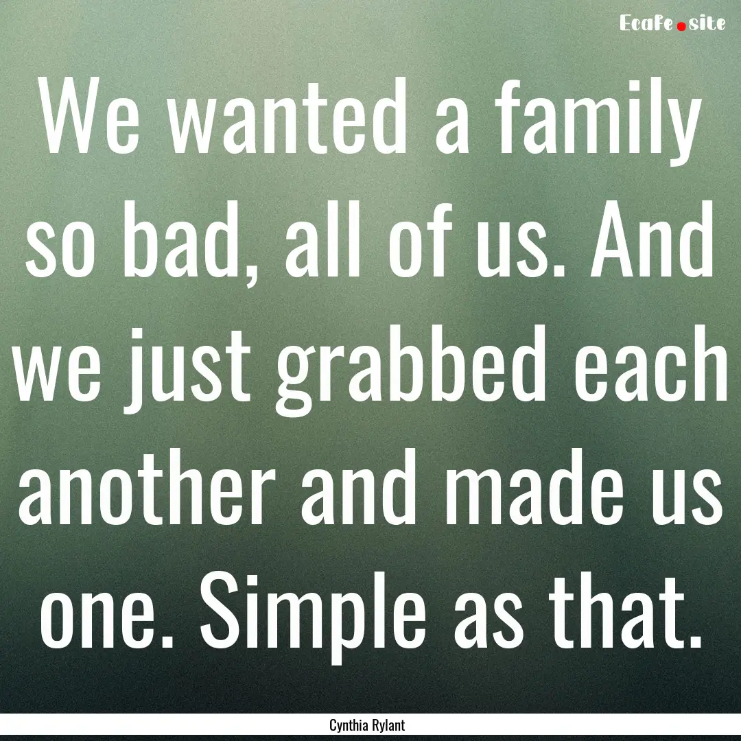 We wanted a family so bad, all of us. And.... : Quote by Cynthia Rylant