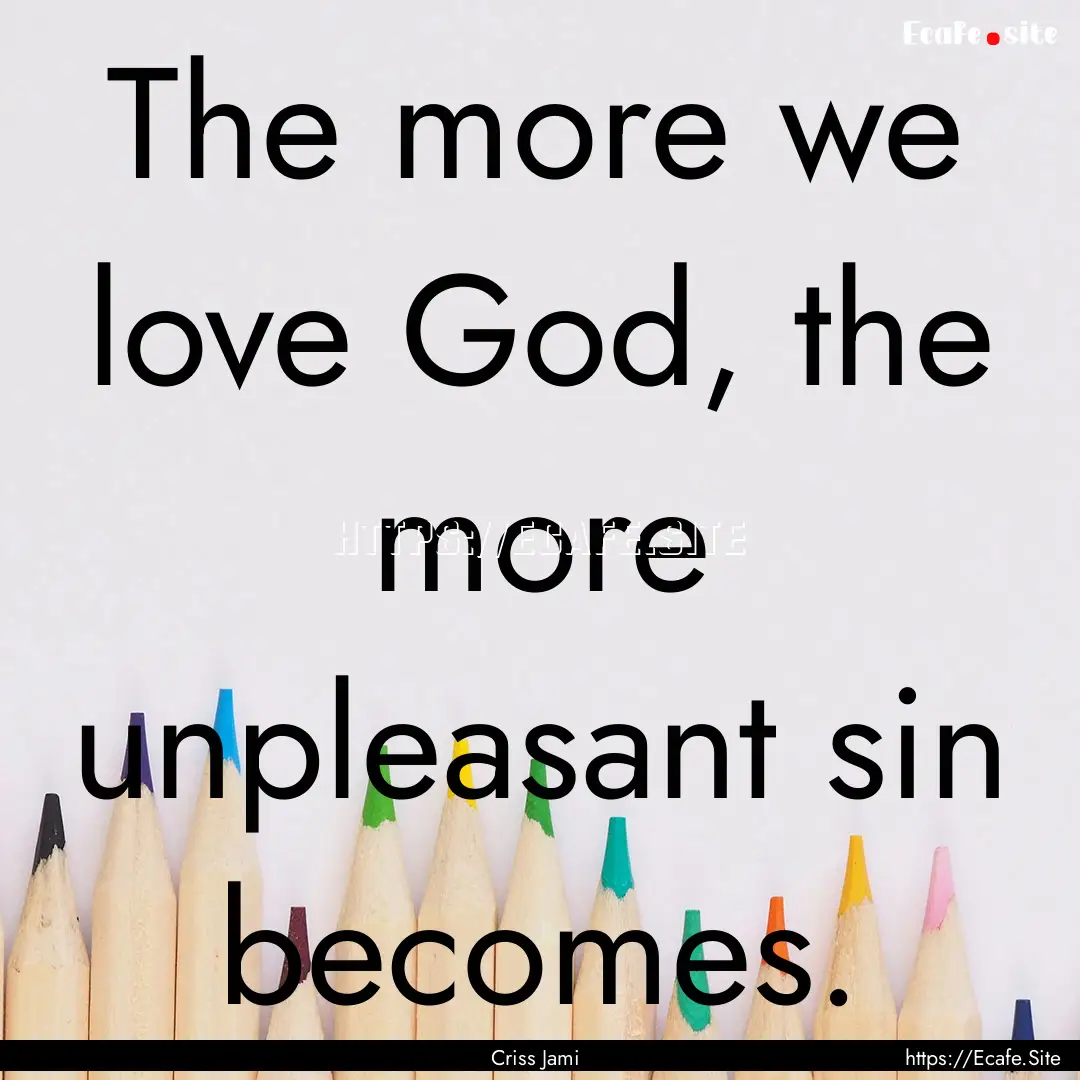 The more we love God, the more unpleasant.... : Quote by Criss Jami