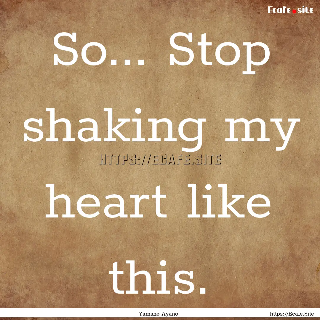 So... Stop shaking my heart like this. : Quote by Yamane Ayano