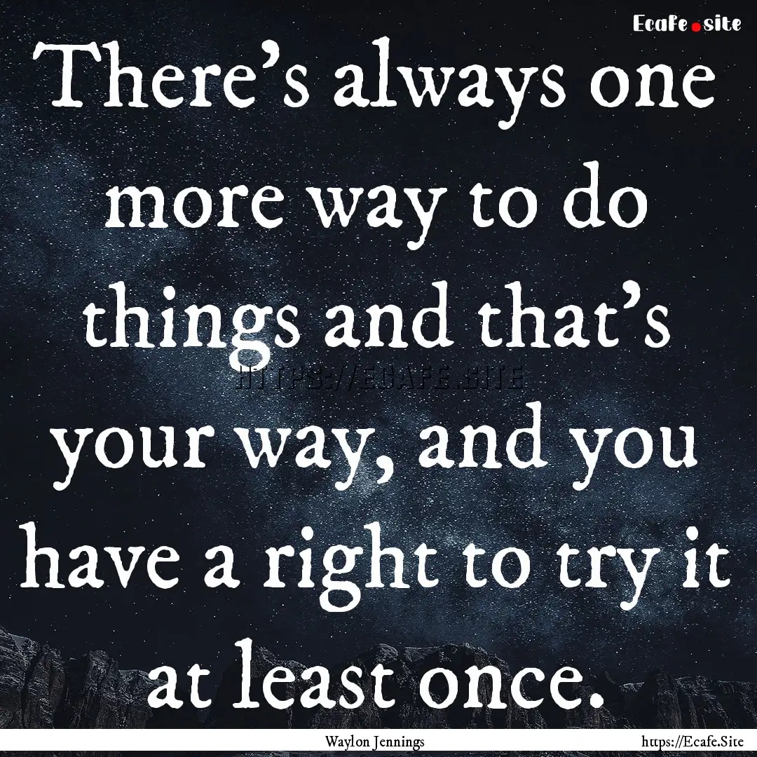 There's always one more way to do things.... : Quote by Waylon Jennings