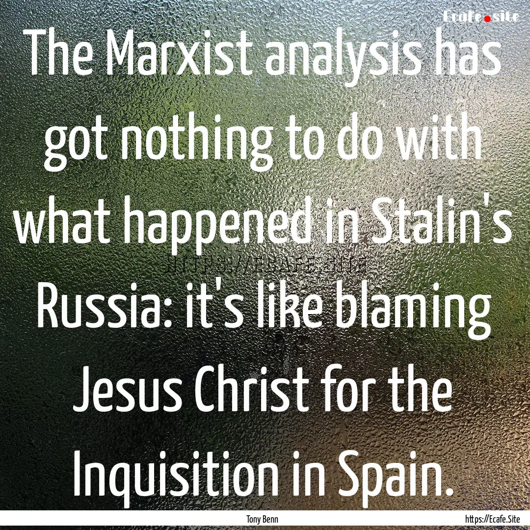 The Marxist analysis has got nothing to do.... : Quote by Tony Benn