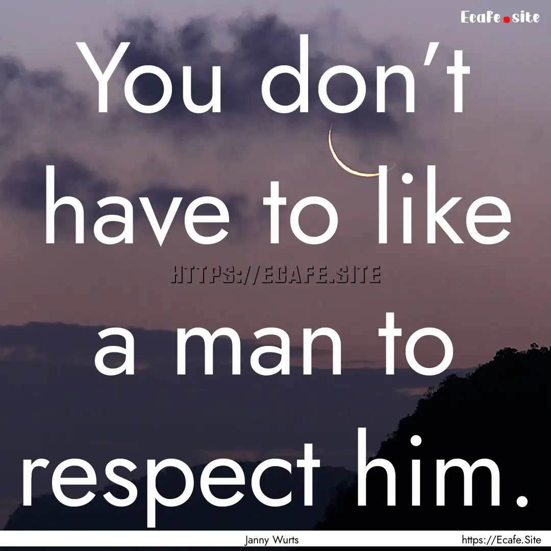 You don’t have to like a man to respect.... : Quote by Janny Wurts