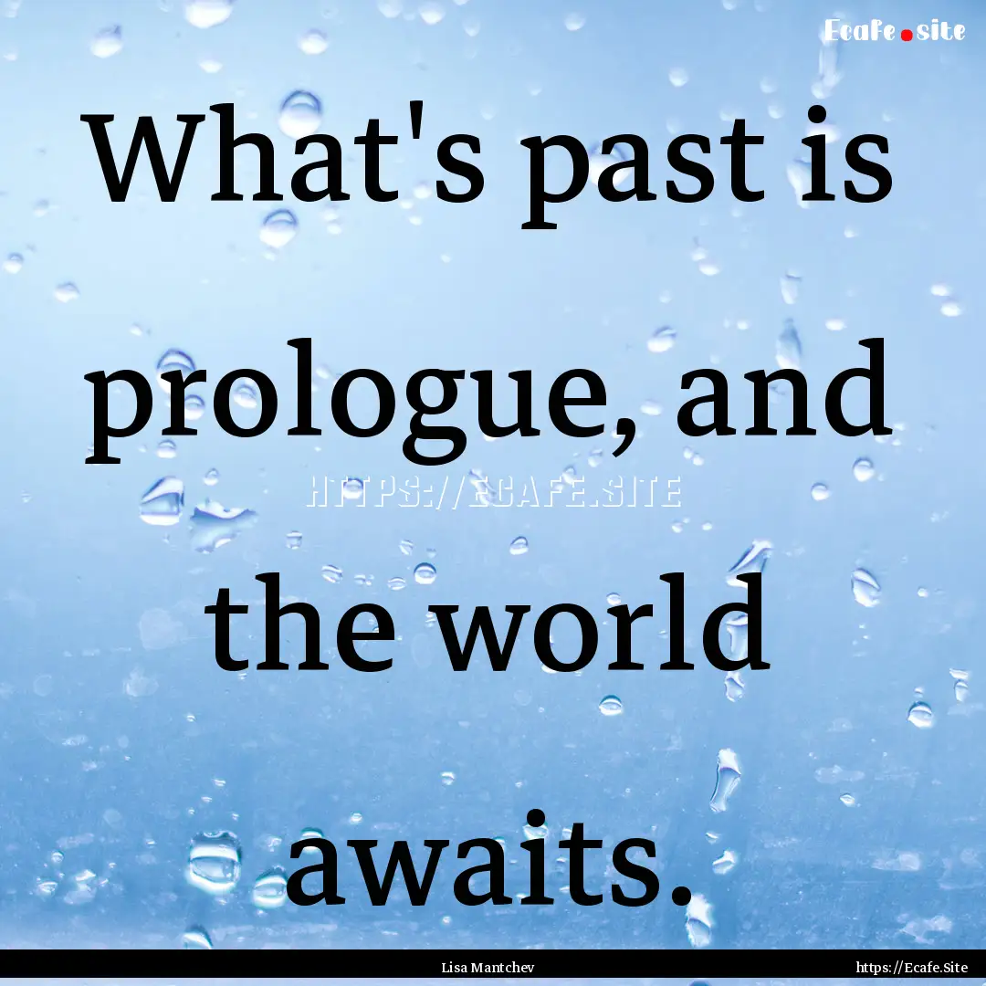 What's past is prologue, and the world awaits..... : Quote by Lisa Mantchev