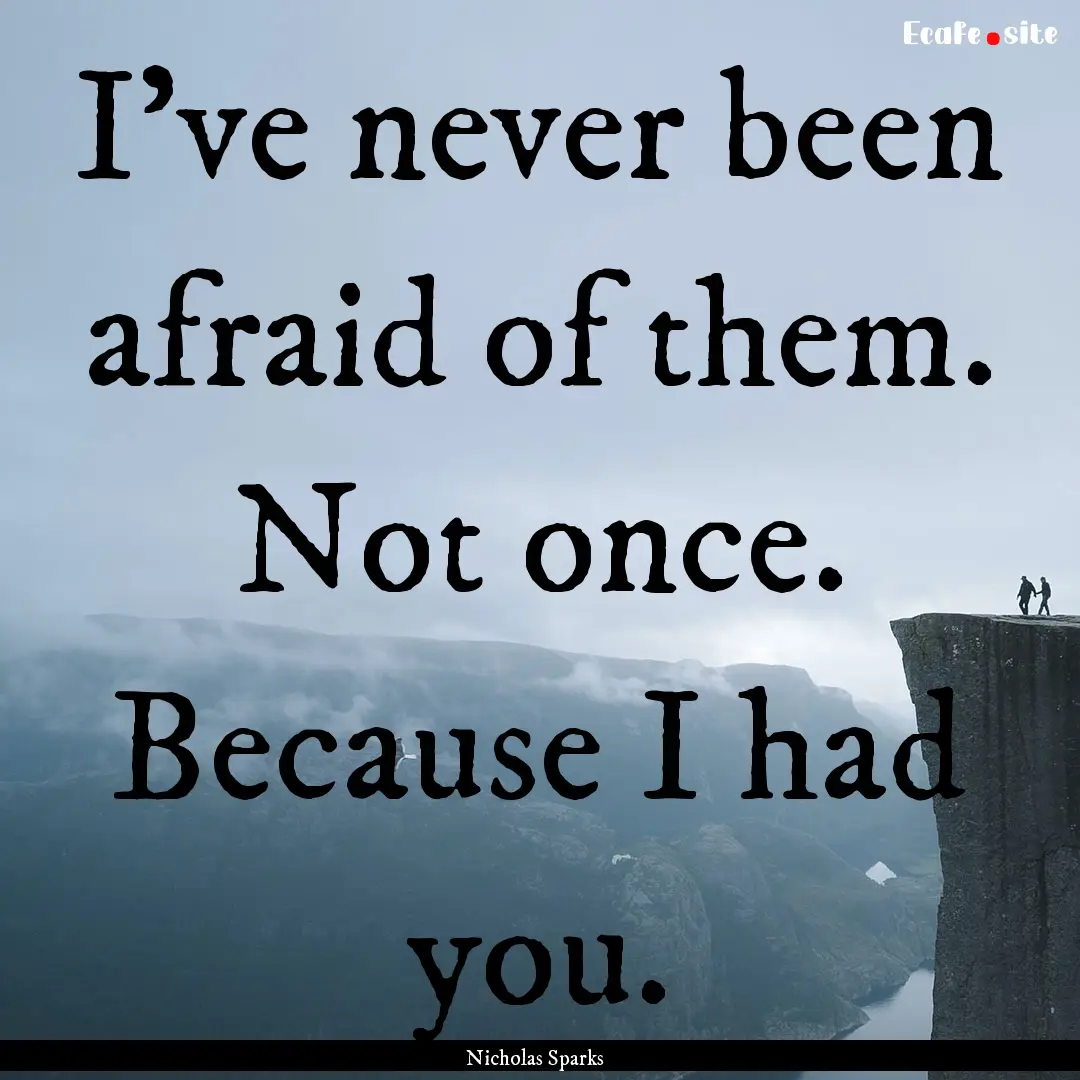 I've never been afraid of them. Not once..... : Quote by Nicholas Sparks