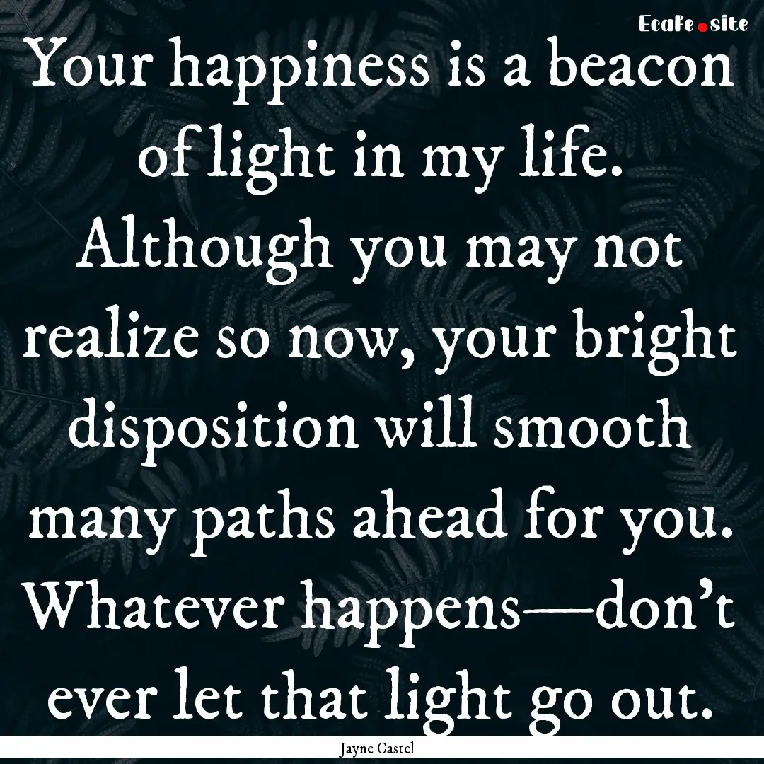 Your happiness is a beacon of light in my.... : Quote by Jayne Castel