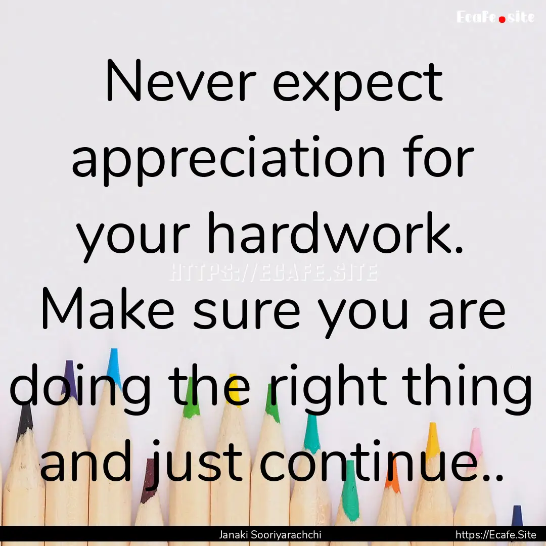 Never expect appreciation for your hardwork..... : Quote by Janaki Sooriyarachchi