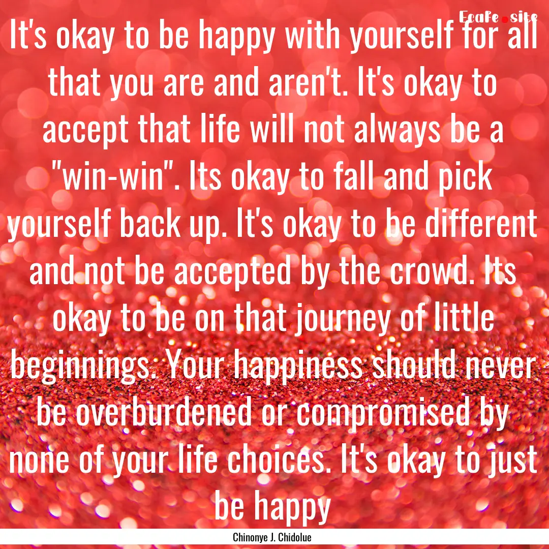 It's okay to be happy with yourself for all.... : Quote by Chinonye J. Chidolue