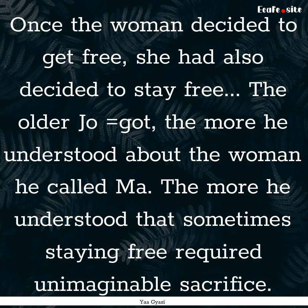 Once the woman decided to get free, she had.... : Quote by Yaa Gyasi