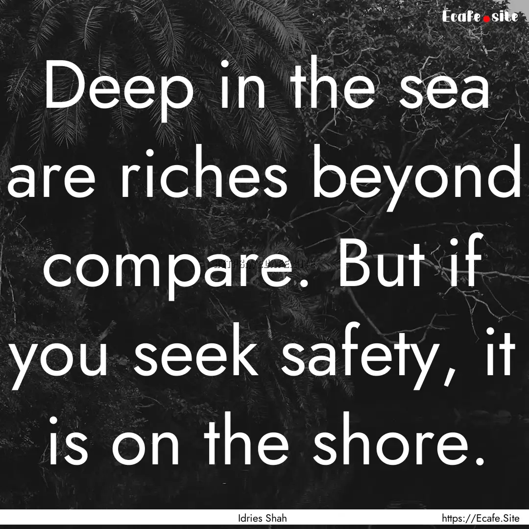 Deep in the sea are riches beyond compare..... : Quote by Idries Shah