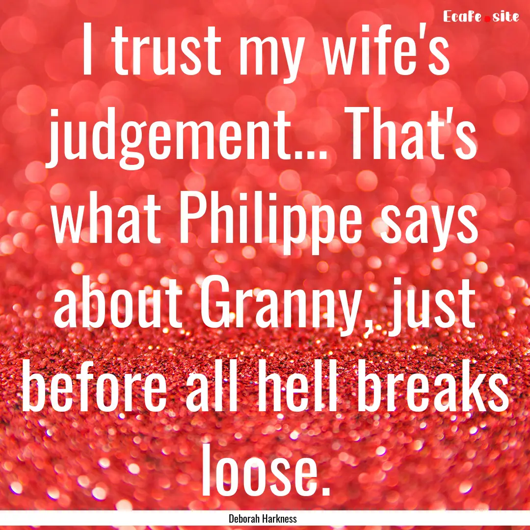 I trust my wife's judgement... That's what.... : Quote by Deborah Harkness